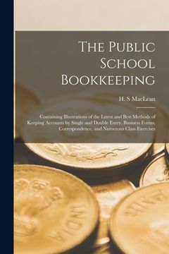 portada The Public School Bookkeeping [microform]: Containing Illustrations of the Latest and Best Methods of Keeping Accounts by Single and Double Entry, Bus (en Inglés)