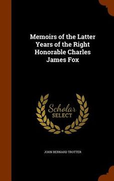 portada Memoirs of the Latter Years of the Right Honorable Charles James Fox (in English)
