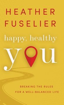 portada Happy, Healthy You: Breaking the Rules for a Well-Balanced Life: Breaking the Rules for a Well-Balanced Life (en Inglés)