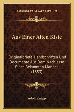portada Aus Einer Alten Kiste: Originalbriefe, Handschriften Und Documente Aus Dem Nachlasse Eines Bekannten Mannes (1853) (en Alemán)