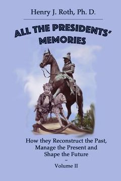 portada All the Presidents' Memories: How they Reconstruct the Past, Manage the Present and Shape the Future: Volume II (en Inglés)
