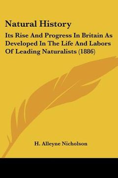 portada natural history: its rise and progress in britain as developed in the life and labors of leading naturalists (1886) (in English)