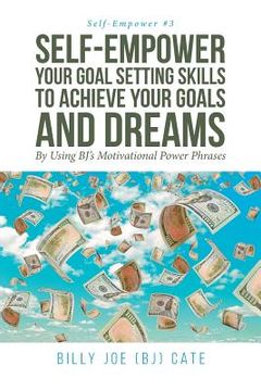 portada Self-Empower Your Goal Setting Skills To Achieve Your Goals and Dreams; By Using BJ's Motivational Power Phrases (en Inglés)