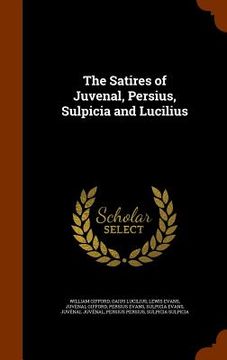 portada The Satires of Juvenal, Persius, Sulpicia and Lucilius (en Inglés)