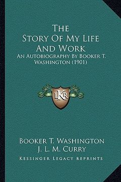 portada the story of my life and work the story of my life and work: an autobiography by booker t. washington (1901) an autobiography by booker t. washington (in English)