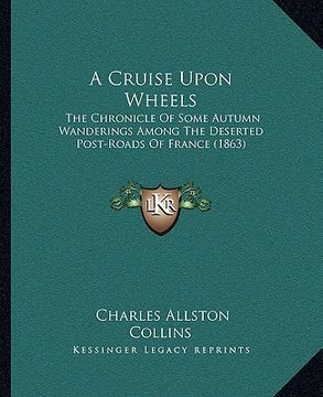portada a cruise upon wheels: the chronicle of some autumn wanderings among the deserted post-roads of france (1863) (en Inglés)