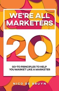 portada We're All Marketers: 20 Go-To Principles To Help You Market Like a Marketer (en Inglés)