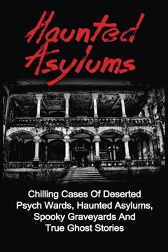 portada Haunted Asylums: Chilling Cases Of Deserted Psych Wards, Haunted Asylums, Spooky Graveyards And True Ghost Stories (True Ghost Stories, Haunted ... And Hauntings, True Paranormal) (Volume 1)