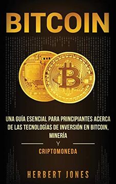 portada Bitcoin: Una Guía Esencial Para Principiantes Acerca de las Tecnologías de Inversión en Bitcoin, Minería y Criptomoneda