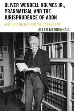 portada Oliver Wendell Holmes Jr. , Pragmatism, and the Jurisprudence of Agon: Aesthetic Dissent and the Common law 