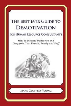 portada The Best Ever Guide to Demotivation For Human Resource Consultants: How To Dismay, Dishearten and Disappoint Your Friends, Family and Staff (in English)