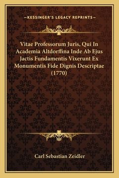 portada Vitae Professorum Juris, Qui In Academia Altdorffina Inde Ab Ejus Jactis Fundamentis Vixerunt Ex Monumentis Fide Dignis Descriptae (1770) (in Latin)