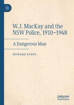 portada W.J. MacKay and the Nsw Police, 1910-1948: A Dangerous Man (en Inglés)