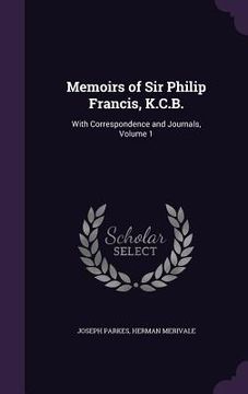 portada Memoirs of Sir Philip Francis, K.C.B.: With Correspondence and Journals, Volume 1