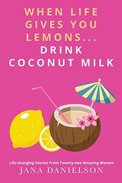 portada When Life Gives you Lemons. Drink Coconut Milk: Life-Changing Stories From Twenty-Two Amazing Women (en Inglés)