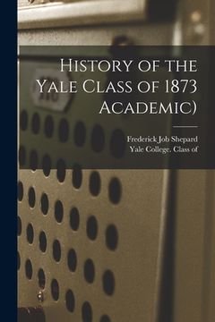 portada History of the Yale Class of 1873 Academic) (en Inglés)
