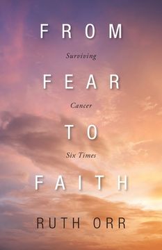 portada From Fear To Faith: Surviving Cancer Six Times (en Inglés)