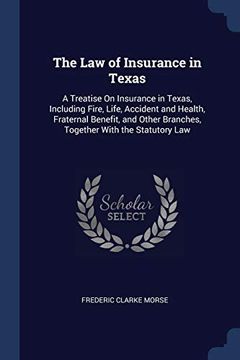 portada The law of Insurance in Texas: A Treatise on Insurance in Texas, Including Fire, Life, Accident and Health, Fraternal Benefit, and Other Branches, Together With the Statutory law