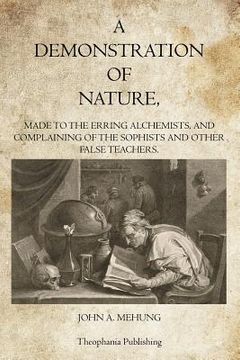 portada A Demonstration of Nature: Made to the Erring Alchemists and Complaining of the Sophists and other False Teachers (en Inglés)