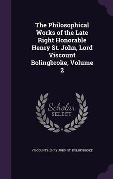 portada The Philosophical Works of the Late Right Honorable Henry St. John, Lord Viscount Bolingbroke, Volume 2 (en Inglés)