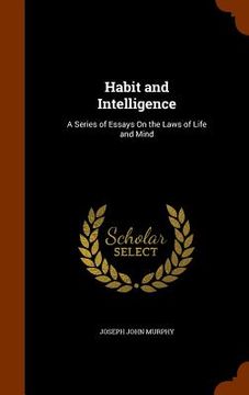 portada Habit and Intelligence: A Series of Essays On the Laws of Life and Mind