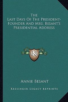 portada the last days of the president-founder and mrs. besant's presidential address (en Inglés)