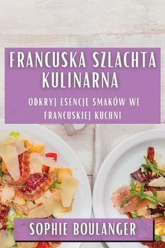 portada Francuska Szlachta Kulinarna: Odkryj Esencję Smaków we Francuskiej Kuchni (en Polaco)