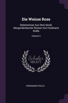 portada Die Weisse Rose: Geheimnisse Aus Dem Serail. Morgenländischer Roman Von Ferdinand Stolle; Volume 3