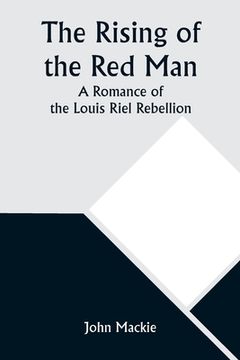 portada The Rising of the Red Man; A Romance of the Louis Riel Rebellion (en Inglés)