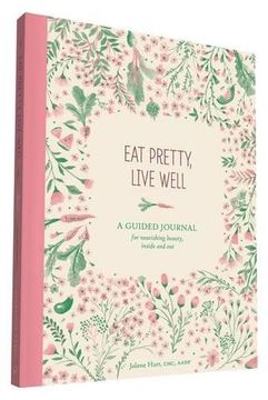 Eat Pretty Live Well: A Guided Journal for Nourishing Beauty, Inside and Out (en Inglés)