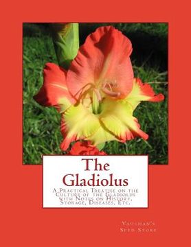 portada The Gladiolus: A Practical Treatise on the Culture of the Gladiolus with Notes on History, Storage, Diseases, Etc. (en Inglés)