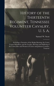 portada History of the Thirteenth Regiment, Tennessee Volunteer Cavalry, U. S. A.: Including a Narrative of the Bridge Burning; the Carter County Rebellion, a