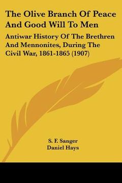 portada the olive branch of peace and good will to men: antiwar history of the brethren and mennonites, during the civil war, 1861-1865 (1907) (en Inglés)