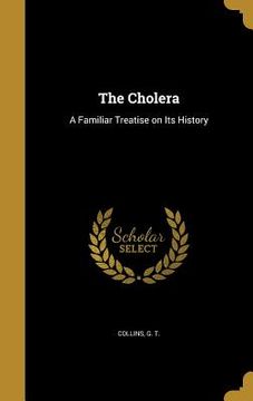 portada The Cholera: A Familiar Treatise on Its History