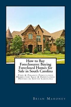 portada How to Buy Foreclosures: Buying Foreclosed Homes for Sale in South Carolina: Find & Finance Foreclosed Homes for Sale & Foreclosed Houses in So (en Inglés)