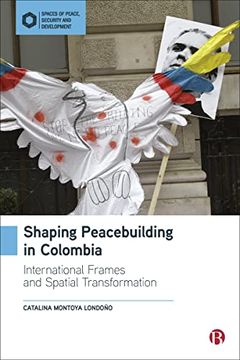 portada Shaping Peacebuilding in Colombia: International Frames and Spatial Transformation (Spaces of Peace, Security and Development) (in English)
