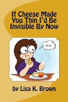 portada If Cheese Made You Thin I'd Be Invisible By Now (en Inglés)