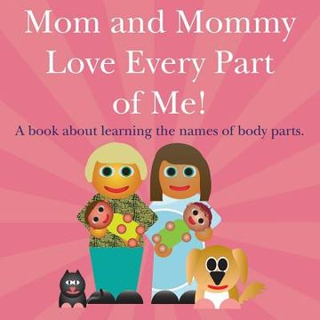 portada Mom and Mommy Love Every Part of Me!: A book about learning the names of body parts. (en Inglés)