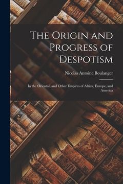 portada The Origin and Progress of Despotism: In the Oriental, and Other Empires of Africa, Europe, and America