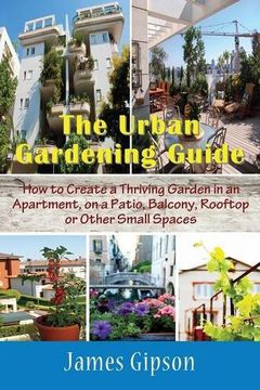 portada The Urban Gardening Guide: How to Create a Thriving Garden in an Apartment, on a Patio, Balcony, Rooftop or Other Small Spaces (in English)