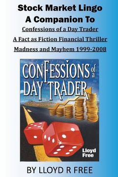 portada Stock Market Lingo: A Companion to Confessions of a Day Trader: A Fact as Fiction Financial Thriller; Madness and Mayhem 1999-2008 (en Inglés)