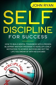 portada Self Discipline for Success: How To Build Mental Toughness With A Proven Blueprint Mastery Program to Develop A Daily Motivation to Achieve Success (en Inglés)