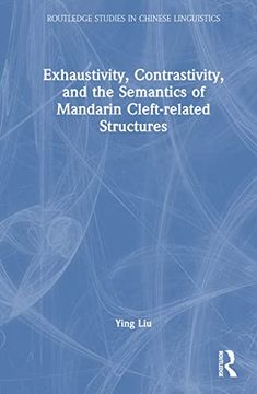 portada Exhaustivity, Contrastivity, and the Semantics of Mandarin Cleft-Related Structures (Routledge Studies in Chinese Linguistics) 