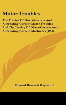 portada motor troubles: the tracing of direct-current and alternating-current motor troubles and the testing of direct-current and alternating (en Inglés)