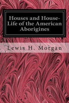 portada Houses and House-Life of the American Aborigines