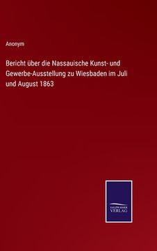 portada Bericht über die Nassauische Kunst- und Gewerbe-Ausstellung zu Wiesbaden im Juli und August 1863 (en Alemán)