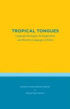 portada Tropical Tongues: Language Ideologies, Endangerment, and Minority Languages in Belize (en Inglés)