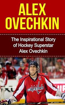 portada Alex Ovechkin: The Inspirational Story of Hockey Superstar Alex Ovechkin (en Inglés)