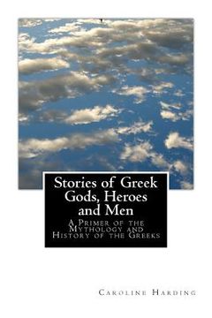 portada Stories of Greek Gods, Heroes and Men: A Primer of the Mythology and History of the Greeks (en Inglés)
