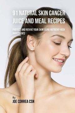 portada 91 Natural Skin Cancer Juice and Meal Recipes: Protect and Revive Your Skin Using Nutrient-Rich Ingredients (in English)